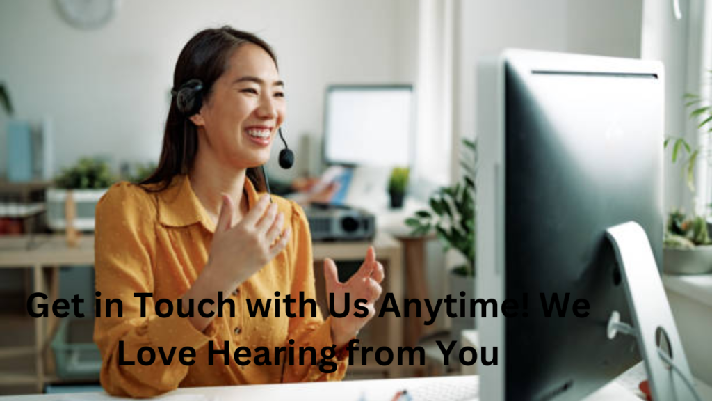 get in touch with us anytime! we love hearing from you.