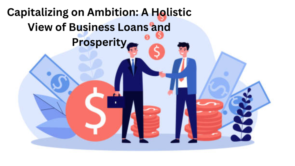 capitalizing on ambition: a holistic view of business loans and prosperity