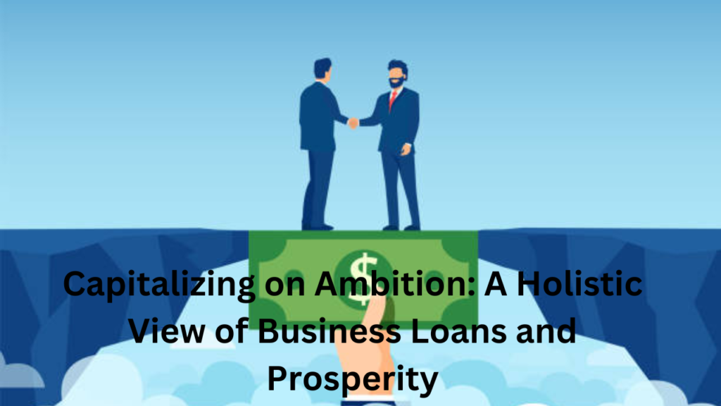 capitalizing on ambition: a holistic view of business loans and prosperity